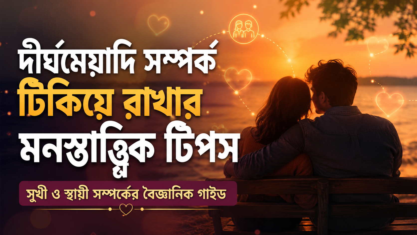 দীর্ঘমেয়াদি সম্পর্ক টিকিয়ে রাখার মনস্তাত্ত্বিক টিপস: সুখী ও স্থায়ী সম্পর্কের বৈজ্ঞানিক গাইড